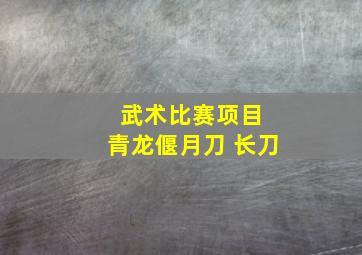 武术比赛项目 青龙偃月刀 长刀